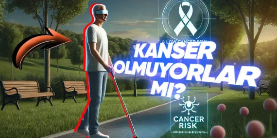 Bilime Göre Görme Engellilerin Kansere Yakalanma Olasılığı Neden Sıfırdır?