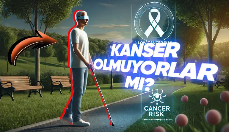 Bilime Göre Görme Engellilerin Kansere Yakalanma Olasılığı Neden Sıfırdır?