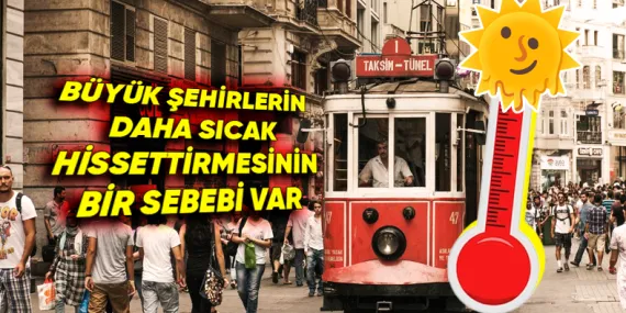 Sıcaklık Değişmemesine Rağmen Neden Bazı Yerlerde Isıyı Çok Daha Fazla Hissederiz? Şehir Isı Adası Etkisi ile Açıklıyoruz