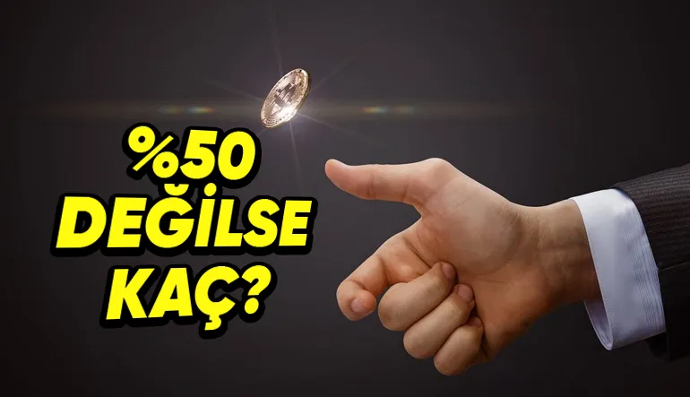 Yazı Turada İhtimallerin Yarı Yarıya Olduğunu Sanıyorsanız Bir Hayli Yanılıyorsunuz! Peki %50 Değilse Kaç?