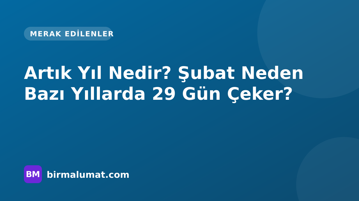 Artık Yıl Nedir? Şubat Neden Bazı Yıllarda 29 Gün Çeker?