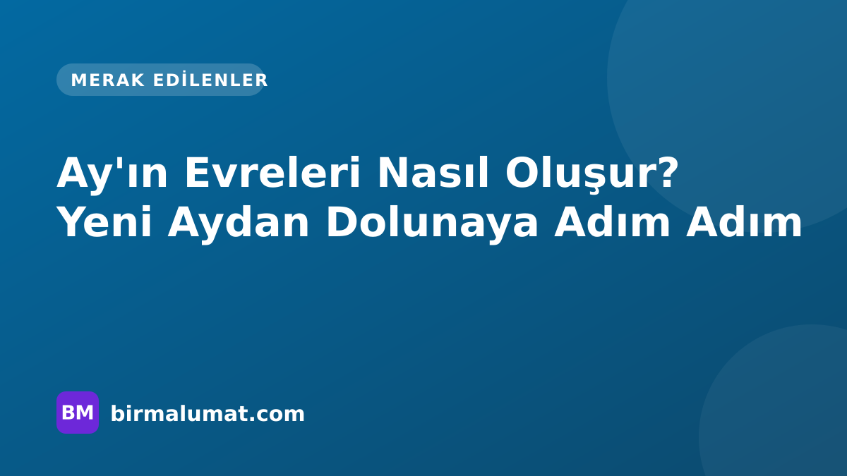 Ay’ın Evreleri Nasıl Oluşur? Yeni Aydan Dolunaya Adım Adım