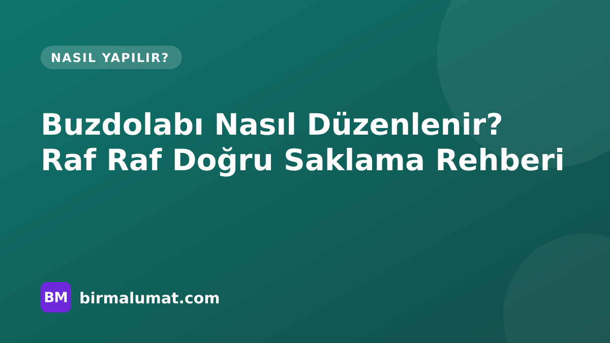 Buzdolabı Nasıl Düzenlenir? Raf Raf Doğru Saklama Rehberi
