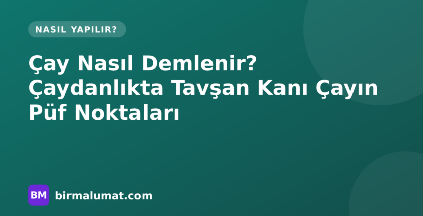 Çay Nasıl Demlenir? Çaydanlıkta Tavşan Kanı Çayın Püf Noktaları