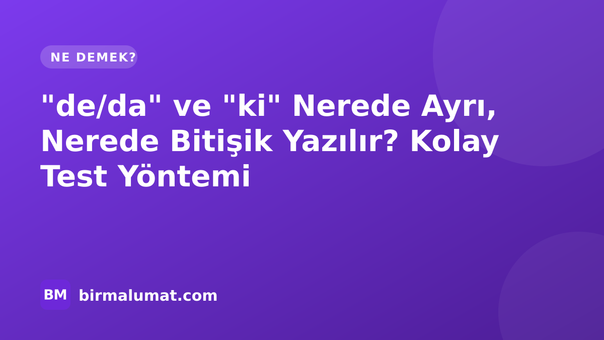 “de/da” ve “ki” Nerede Ayrı, Nerede Bitişik Yazılır? Kolay Test Yöntemi