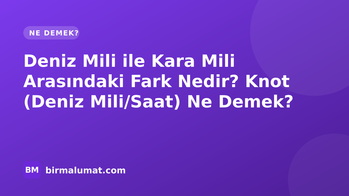 Deniz Mili ile Kara Mili Arasındaki Fark Nedir? Knot (Deniz Mili/Saat) Ne Demek?