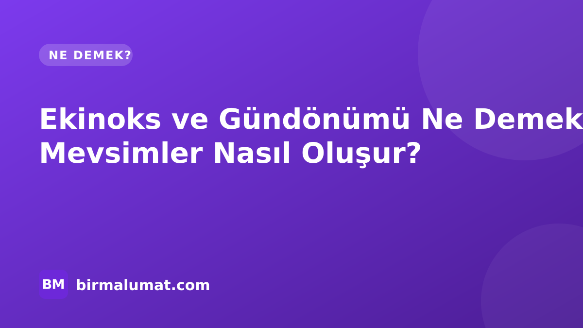 Ekinoks ve Gündönümü Ne Demek? Mevsimler Nasıl Oluşur?