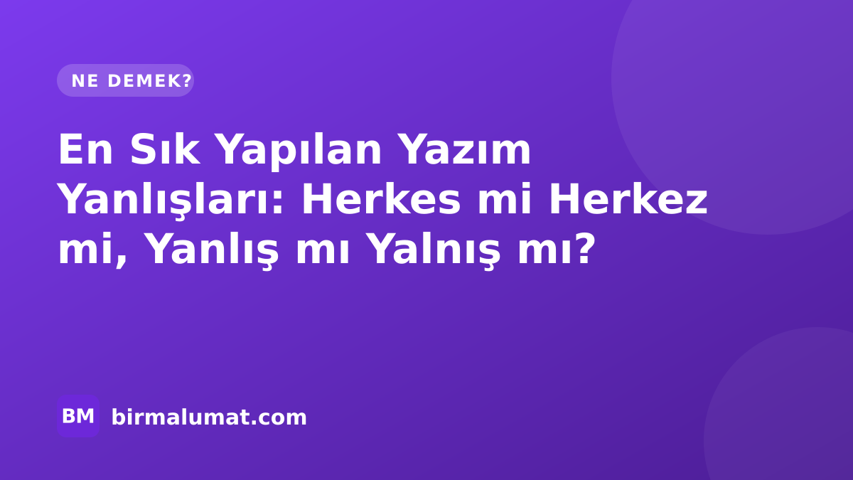 En Sık Yapılan Yazım Yanlışları: Herkes mi Herkez mi, Yanlış mı Yalnış mı?