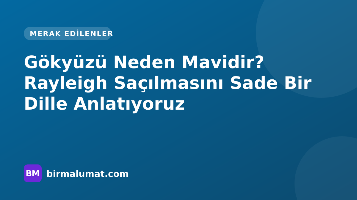 Gökyüzü Neden Mavidir? Rayleigh Saçılmasını Sade Bir Dille Anlatıyoruz