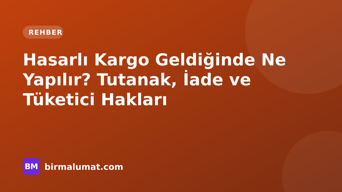 Hasarlı Kargo Geldiğinde Ne Yapılır? Tutanak, İade ve Tüketici Hakları