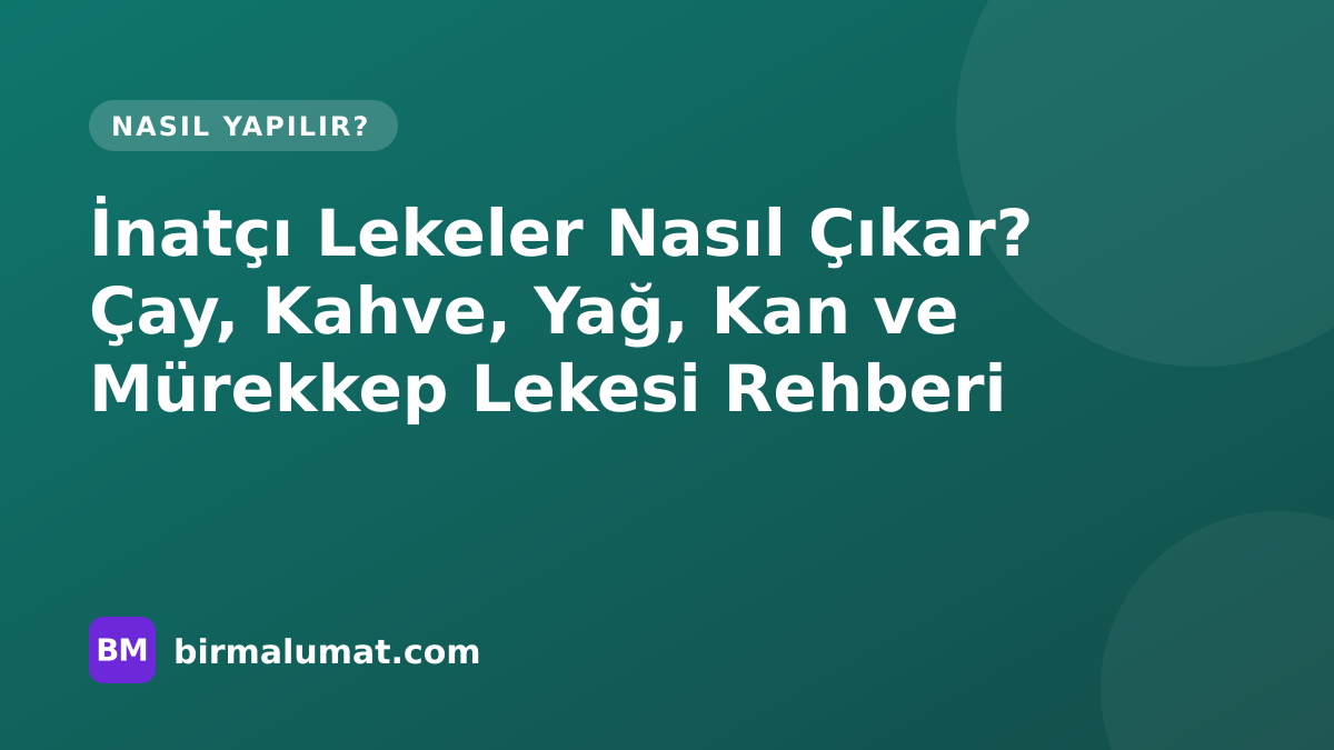 İnatçı Lekeler Nasıl Çıkar? Çay, Kahve, Yağ, Kan ve Mürekkep Lekesi Rehberi