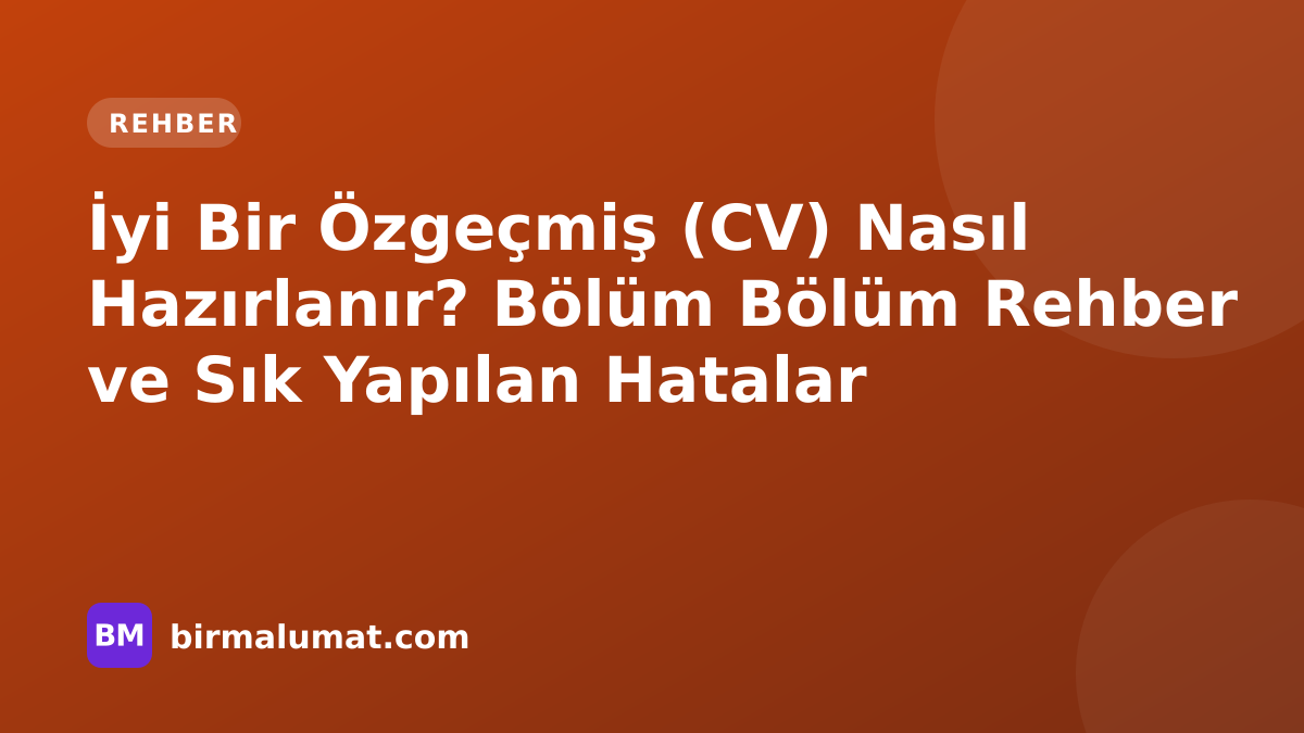 İyi Bir Özgeçmiş (CV) Nasıl Hazırlanır? Bölüm Bölüm Rehber ve Sık Yapılan Hatalar