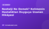 Nostalji Ne Demek? Kelimenin Hastalıktan Duyguya Uzanan Hikâyesi