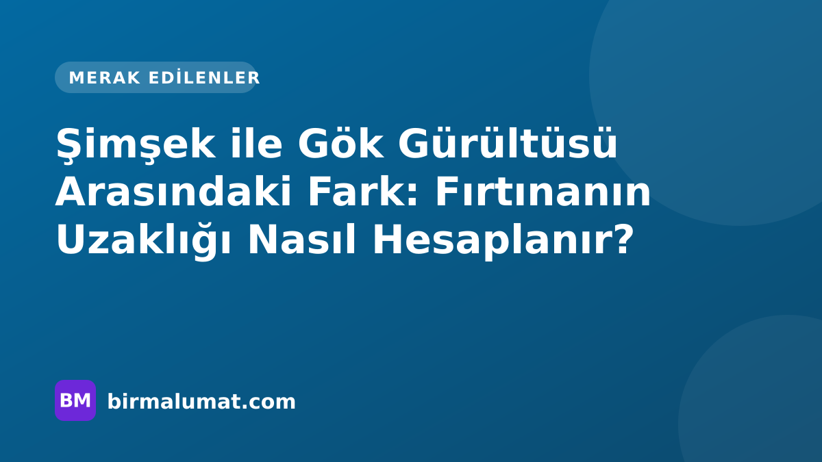 Şimşek ile Gök Gürültüsü Arasındaki Fark: Fırtınanın Uzaklığı Nasıl Hesaplanır?