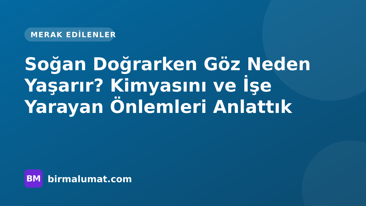 Soğan Doğrarken Göz Neden Yaşarır? Kimyasını ve İşe Yarayan Önlemleri Anlattık