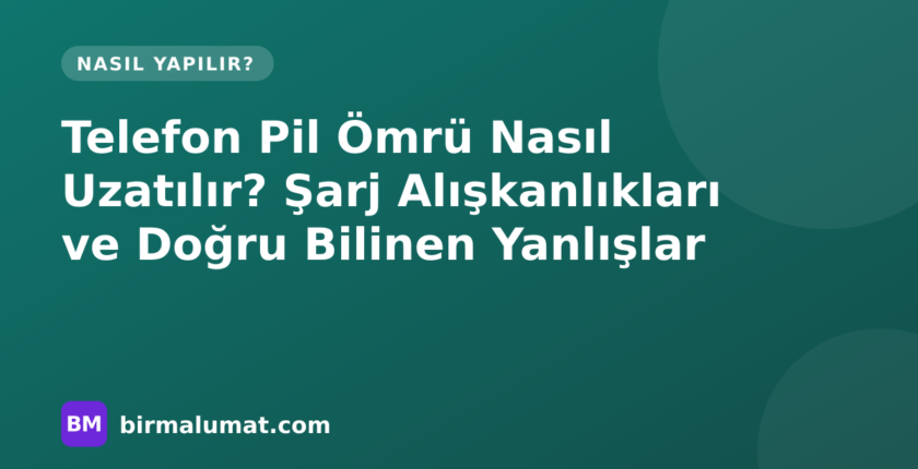 Telefon Pil Ömrü Nasıl Uzatılır? Şarj Alışkanlıkları ve Doğru Bilinen Yanlışlar