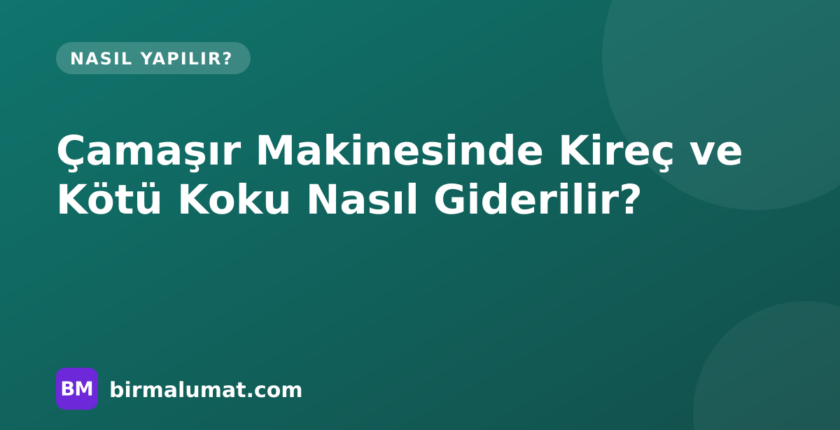 Çamaşır Makinesindeki Kireci ve Kötü Kokuyu Giderme: Nedenler, Yöntemler ve Aylık Bakım