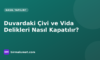 Duvardaki Çivi ve Vida Delikleri Nasıl Kapatılır? Macun, Zımpara ve Boya Rötuşu